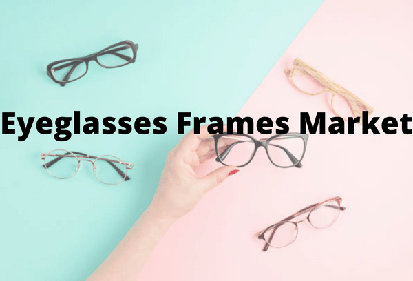 Eyeglasses Frames Market Analysis and Forecast to 2030 Report